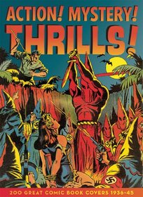 Action! Mystery! Thrills!: 200 Great Comic Book Covers 1936-45