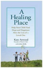 A Healing Place: Help Your Child Find Hope and Happiness After the Loss of a Loved One