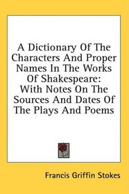 A Dictionary Of The Characters And Proper Names In The Works Of Shakespeare: With Notes On The Sources And Dates Of The Plays And Poems