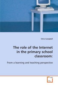 The role of the Internet in the primary school  classroom:: From a learning and teaching perspective