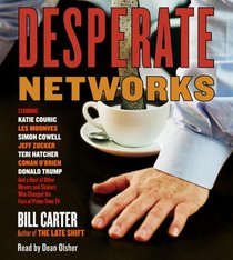 Desperate Networks: Starring Katie Couric Les Moonves Simon Cowell Dan Rather Jeff Zucker Teri Hatcher Conan O'Brian Donald Trump and a Host of Other Movers and Shakers Who...