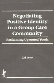 Negotiating Positive Identity in a Group Care Community: Reclaiming Uprooted Youth (The Child & Youth Services)