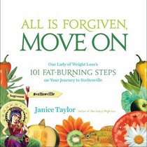 All Is Forgiven, Move On: Our Lady of Weight Loss's 101 Fat-Burning Steps on Your Journey to Sveltesville