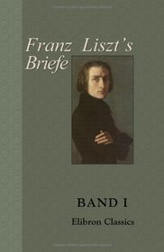 Franz Liszt's Briefe: Gesammelt und herausgegeben von La Mara. Band I. Von Paris bis Rom (German Edition)