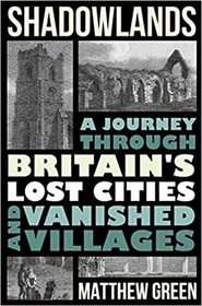 Shadowlands: A Journey Through Britain's Lost Cities and Vanished Villages