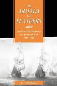 The Armada of Flanders : Spanish Maritime Policy and European War, 1568-1668 (Cambridge Studies in Early Modern History)