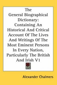 The General Biographical Dictionary: Containing An Historical And Critical Account Of The Lives And Writings Of The Most Eminent Persons In Every Nation, Particularly The British And Irish V1