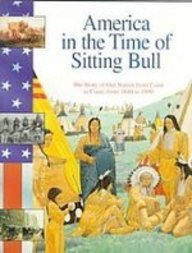 America in the Time of Sitting Bull 1840-1890: The Story of Our Nation from Coast to Coast, from 1840 to 1890