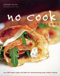 No Cook Cookbook: Over 200 Simple Recipes and Ideas for Mouthwatering Meals Without Cooking
