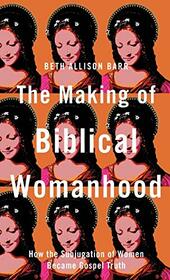 The Making of Biblical Womanhood