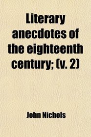 Literary Anecdotes of the Eighteenth Century (Volume 2); Comprizing Biographical Memoirs of William Bowyer, Printer, F.s.a., and Many of His