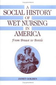 A Social History of Wet Nursing in America : From Breast to Bottle (Cambridge Studies in the History of Medicine)
