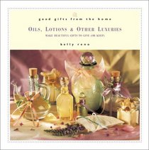 Good Gifts from the Home: Oils, Lotions, and Other Luxuries--Make Beautiful Gifts to Give (or Keep)