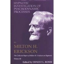 Hypnotic Investigation of Psychodynamic Processes: The Collected Papers of Milton H. Erickson on Hypnosis V003 (Collected Papers of Milton H. Erickson on Hypnosis; V. 3)