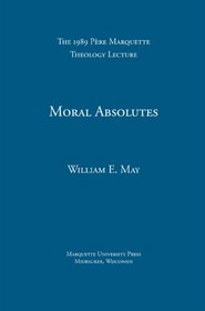 Moral Absolutes: Catholic Tradition, Current Trends, and the Truth (Pere Marquette Lecture in Theology 1989)