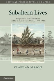 Subaltern Lives: Biographies of Colonialism in the Indian Ocean World, 1790-1920 (Critical Perspectives on Empire)