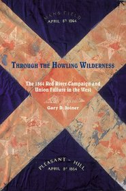 Through the Howling Wilderness: The 1864 Red River Campaign and Union Failure in the West