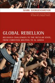 Global Rebellion: Religious Challenges to the Secular State, from Christian Militias to al Qaeda (Comparative Studies in Religion and Society)