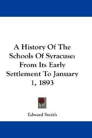 A History Of The Schools Of Syracuse: From Its Early Settlement To January 1, 1893