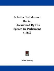 A Letter To Edmund Burke: Occasioned By His Speech In Parliament (1780)