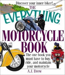 The Everything Motorcycle Book: The One Book You Must Have to Buy, Ride, and Maintain Your Motorcycle (Everything Series)
