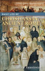 Daily Life of Christians in Ancient Rome (The Greenwood Press Daily Life Through History Series)