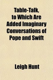 Table-Talk, to Which Are Added Imaginary Conversations of Pope and Swift