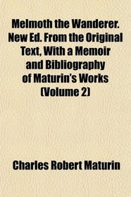 Melmoth the Wanderer. New Ed. From the Original Text, With a Memoir and Bibliography of Maturin's Works (Volume 2)