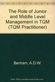 The Role of Junior and Middle Level Management in TQM (TQM Practitioner)