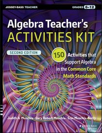Algebra Teacher's Activities Kit: 150 Activities that Support Algebra in the Common Core Math Standards, Grades 6-12 (J-B Ed: Activities)
