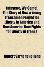 Lafayette, We Come!; The Story of How a Young Frenchman Fought for Liberty in America and How America Now Fights for Liberty in France
