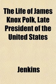 The Life of James Knox Polk, Late President of the United States