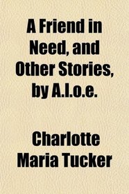 A Friend in Need, and Other Stories, by A.l.o.e.