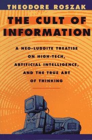 The Cult of Information: A Neo-Luddite Treatise on High Tech, Artificial Intelligence, and the True Art of Thinking