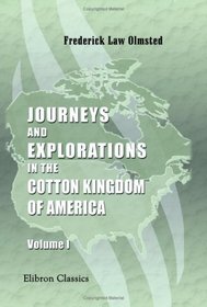 Journeys and Explorations in the Cotton Kingdom: A traveller's observations on cotton and slavery in the American slave states. Volume 1