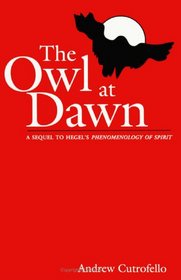 The Owl at Dawn: A Sequel to Hegel's Phenomenology of Spirit (Suny Series in Radical Social and Political Theory)