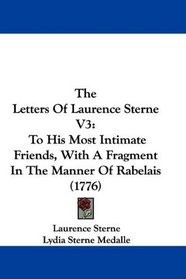 The Letters Of Laurence Sterne V3: To His Most Intimate Friends, With A Fragment In The Manner Of Rabelais (1776)