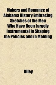 Makers and Romance of Alabama History Embracing Sketches of the Men Who Have Been Largely Instrumental in Shaping the Policies and in Molding