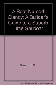 A Boat Named Clancy: A Builder's Guide to a Superb Little Sailboat