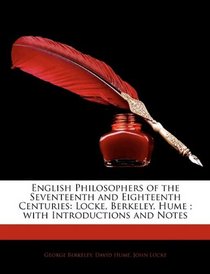 English Philosophers of the Seventeenth and Eighteenth Centuries: Locke, Berkeley, Hume ; with Introductions and Notes
