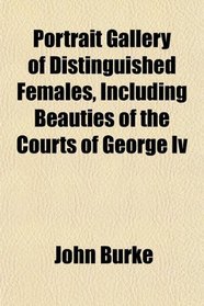 Portrait Gallery of Distinguished Females, Including Beauties of the Courts of George Iv