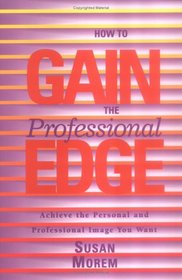 How to Gain the Professional Edge: Achieve the Personal and Professional Image You Want