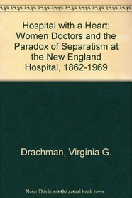 Hospital With a Heart: Women Doctors and the Paradox of Separatism at the New England Hospital, 1862-1969