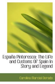 Espaa Pintoresca: The Life and Customs Of Spain In Story and Legend