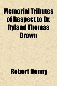 Memorial Tributes of Respect to Dr. Ryland Thomas Brown
