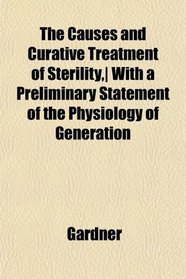 The Causes and Curative Treatment of Sterility,| With a Preliminary Statement of the Physiology of Generation