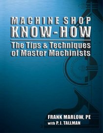 Machine Shop Know-How -- The Tips & Techniques of Master Machinists