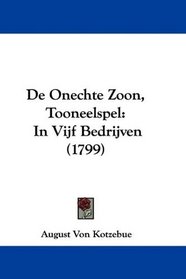 De Onechte Zoon, Tooneelspel: In Vijf Bedrijven (1799) (Mandarin Chinese Edition)