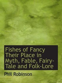Fishes of Fancy Their Place in Myth, Fable, Fairy-Tale and Folk-Lore