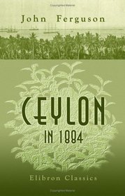 Ceylon in 1884: The Leading Crown Colony of the British Empire